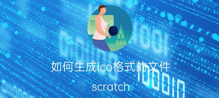 如何生成ico格式的文件 scratch sb2怎么转换成exe文件？